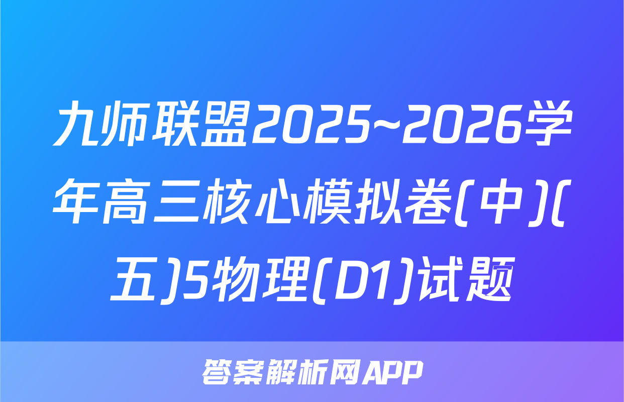 九师联盟2025~2026学年高三核心模拟卷(中)(五)5物理(D1)试题