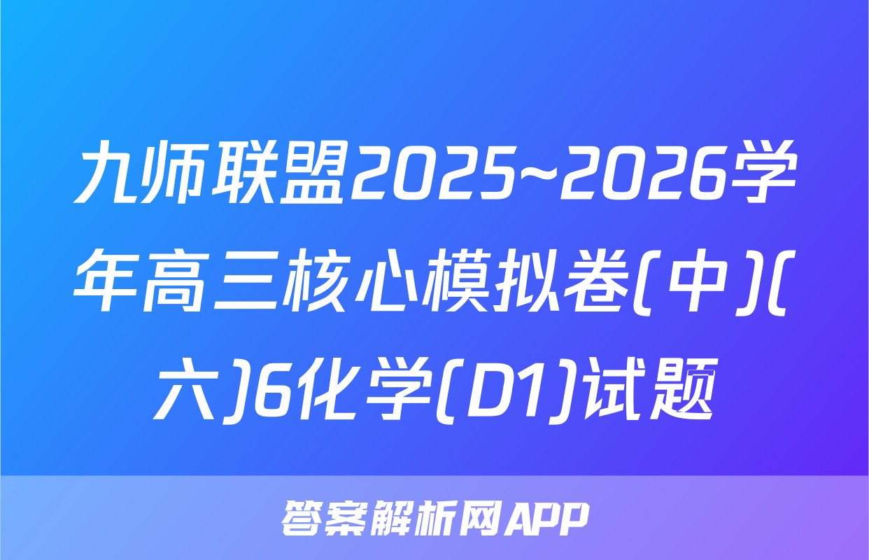 九师联盟2025~2026学年高三核心模拟卷(中)(六)6化学(D1)试题