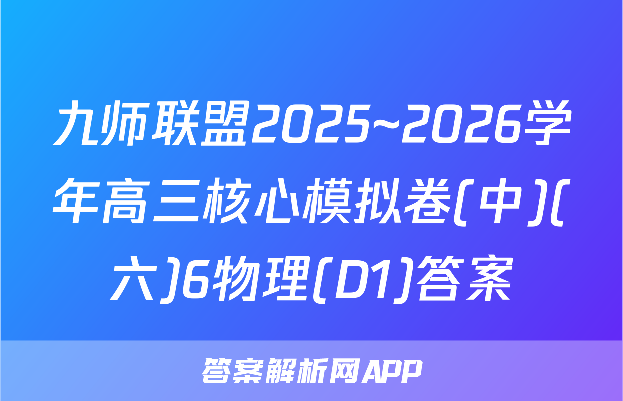 九师联盟2025~2026学年高三核心模拟卷(中)(六)6物理(D1)答案