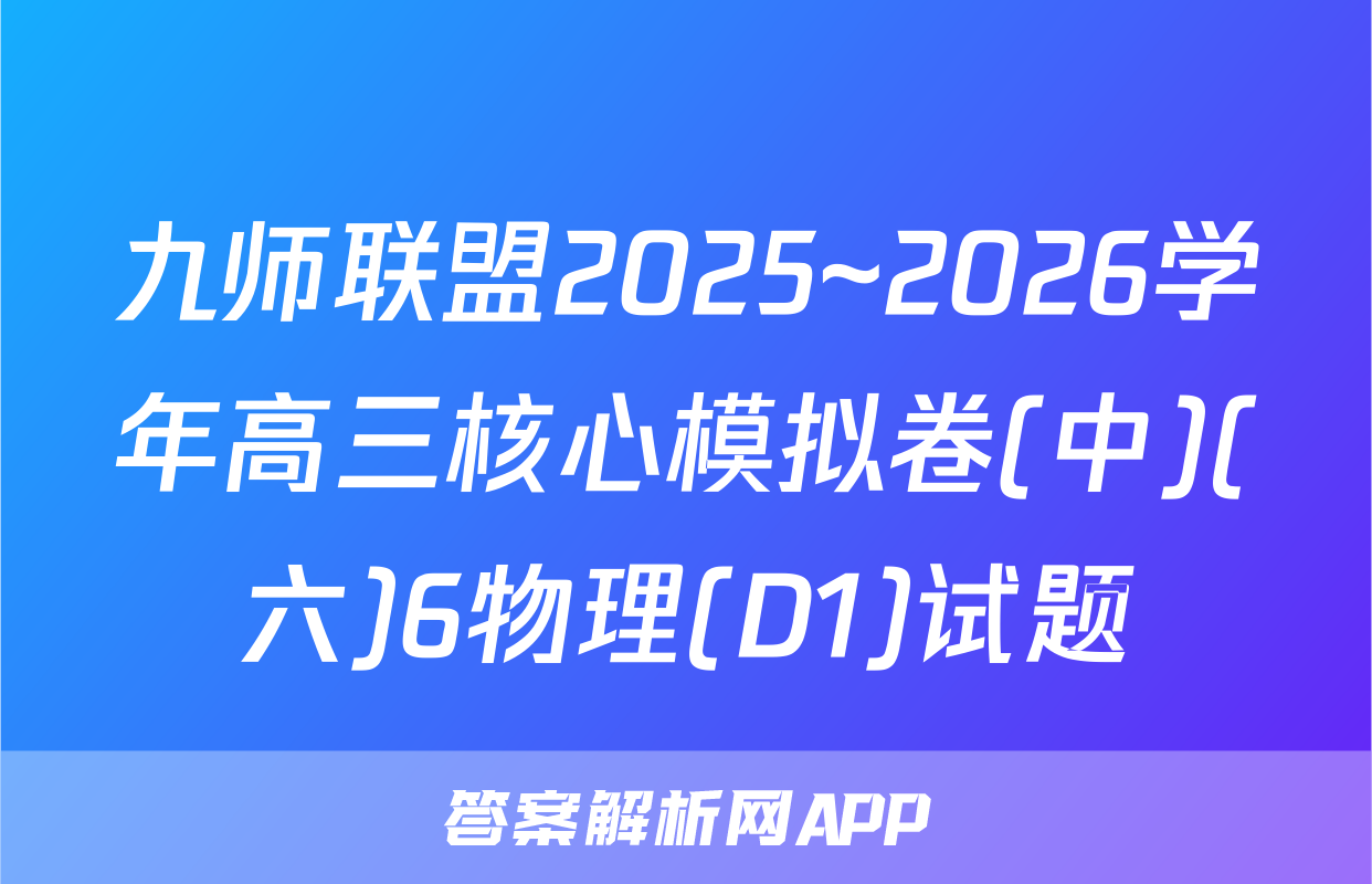 九师联盟2025~2026学年高三核心模拟卷(中)(六)6物理(D1)试题