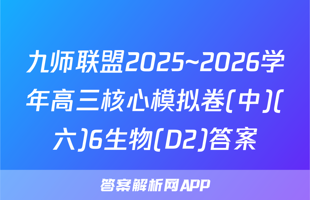 九师联盟2025~2026学年高三核心模拟卷(中)(六)6生物(D2)答案