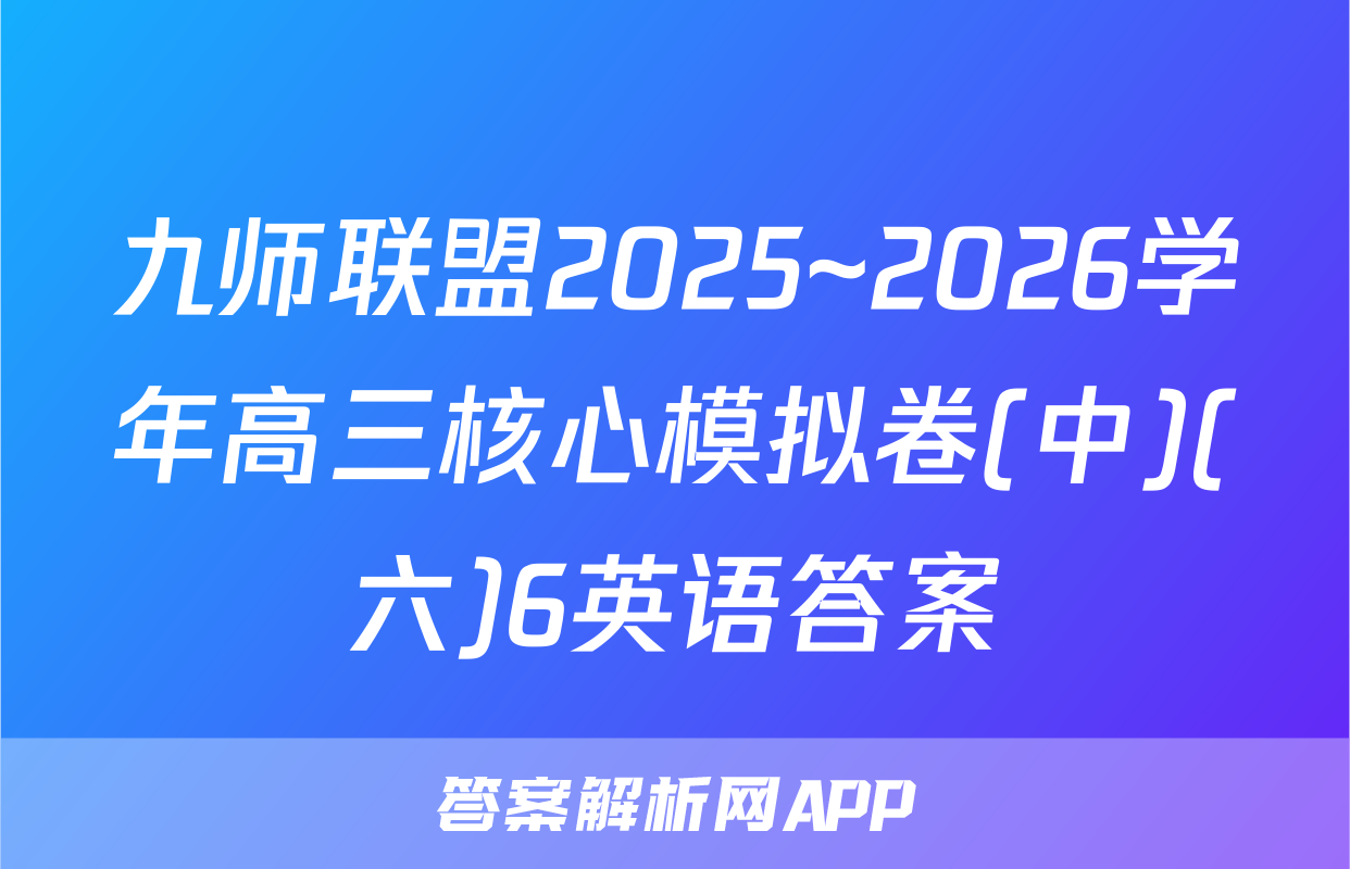 九师联盟2025~2026学年高三核心模拟卷(中)(六)6英语答案
