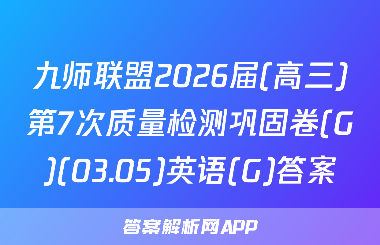 九师联盟2026届(高三)第7次质量检测巩固卷(G)(03.05)英语(G)答案