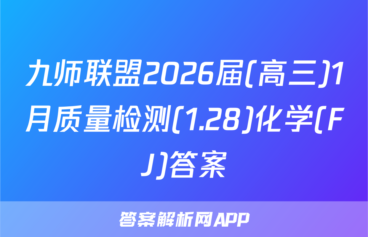 九师联盟2026届(高三)1月质量检测(1.28)化学(FJ)答案