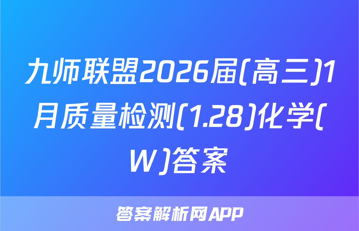 九师联盟2026届(高三)1月质量检测(1.28)化学(W)答案