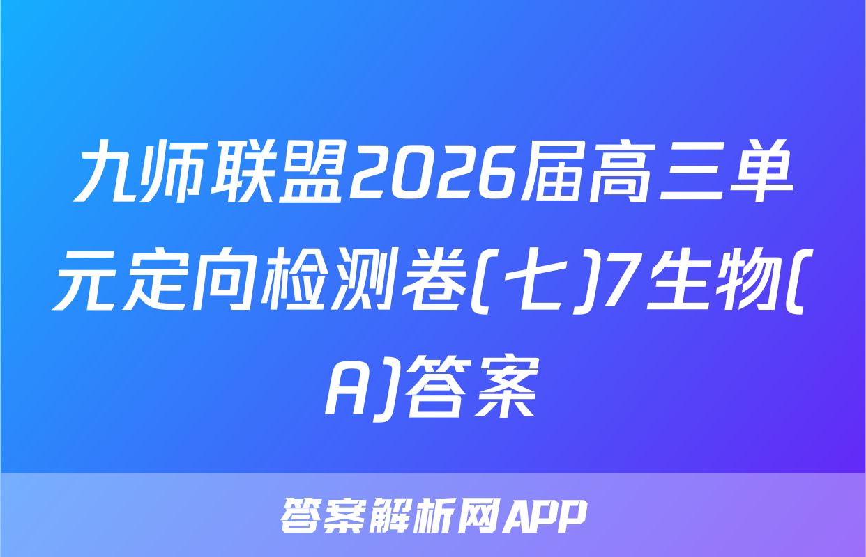 九师联盟2026届高三单元定向检测卷(七)7生物(A)答案