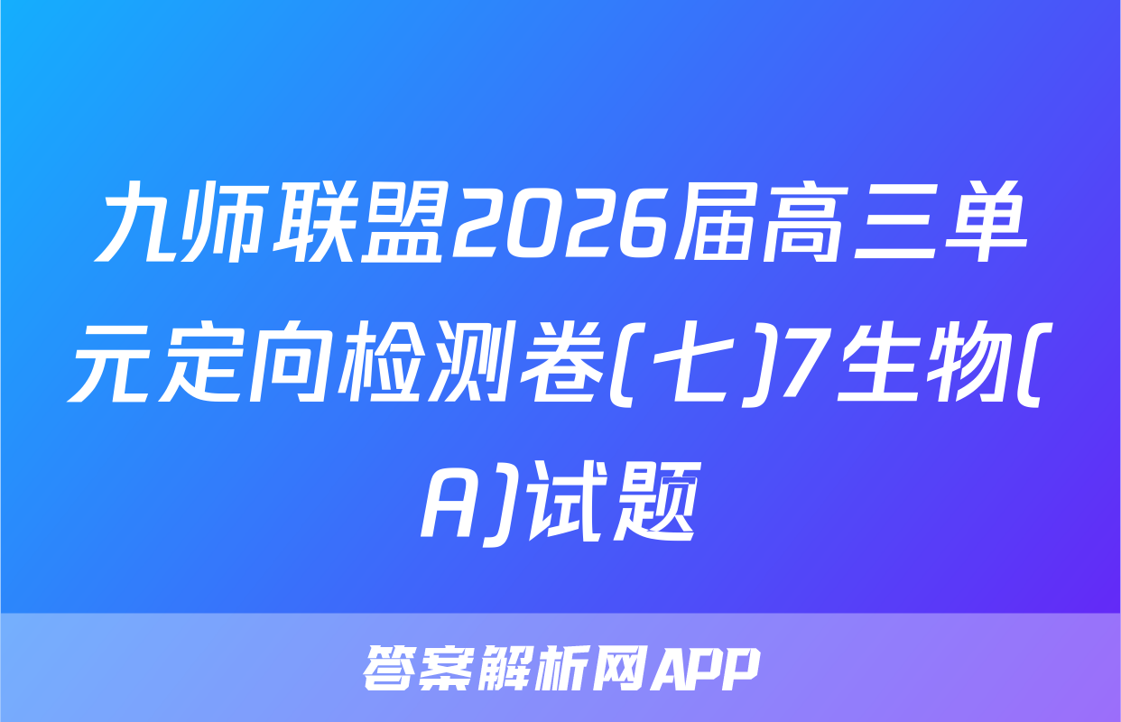 九师联盟2026届高三单元定向检测卷(七)7生物(A)试题