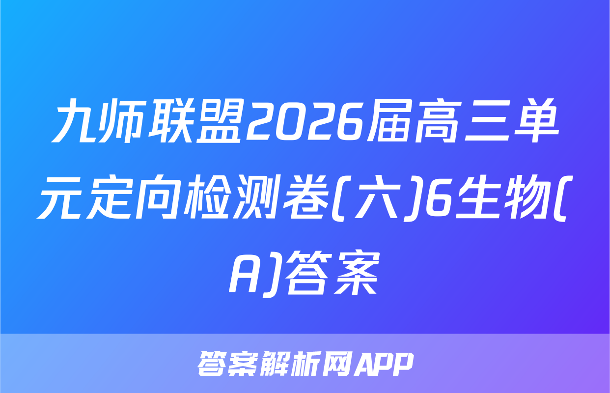 九师联盟2026届高三单元定向检测卷(六)6生物(A)答案