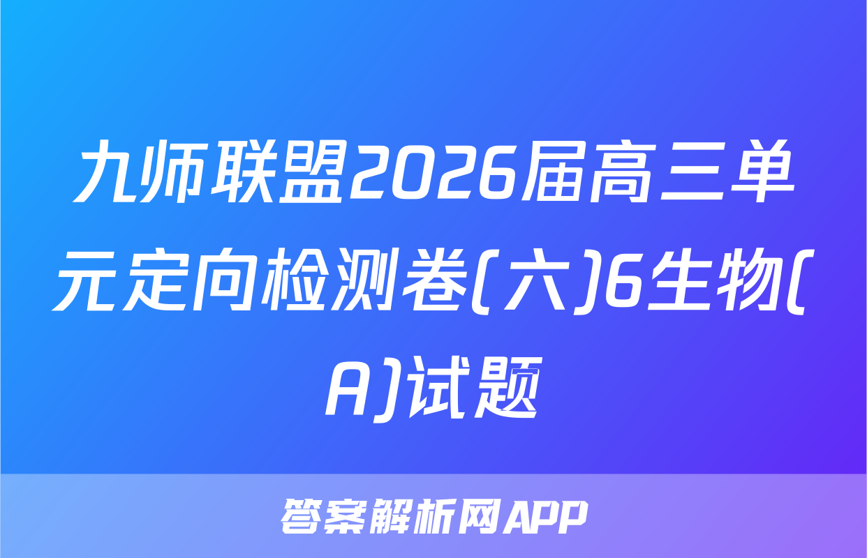 九师联盟2026届高三单元定向检测卷(六)6生物(A)试题