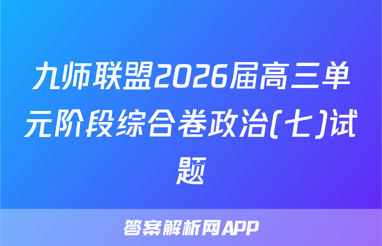 九师联盟2026届高三单元阶段综合卷政治(七)试题