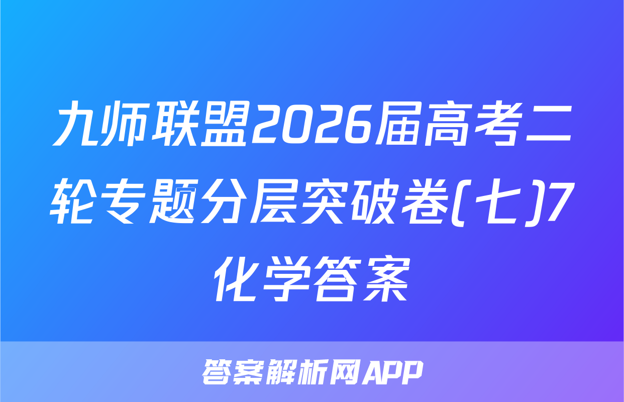 九师联盟2026届高考二轮专题分层突破卷(七)7化学答案