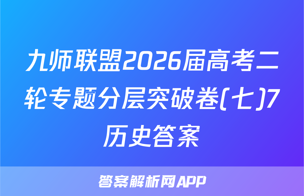 九师联盟2026届高考二轮专题分层突破卷(七)7历史答案