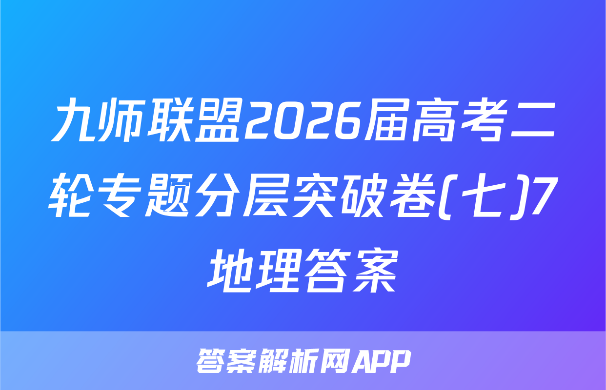 九师联盟2026届高考二轮专题分层突破卷(七)7地理答案