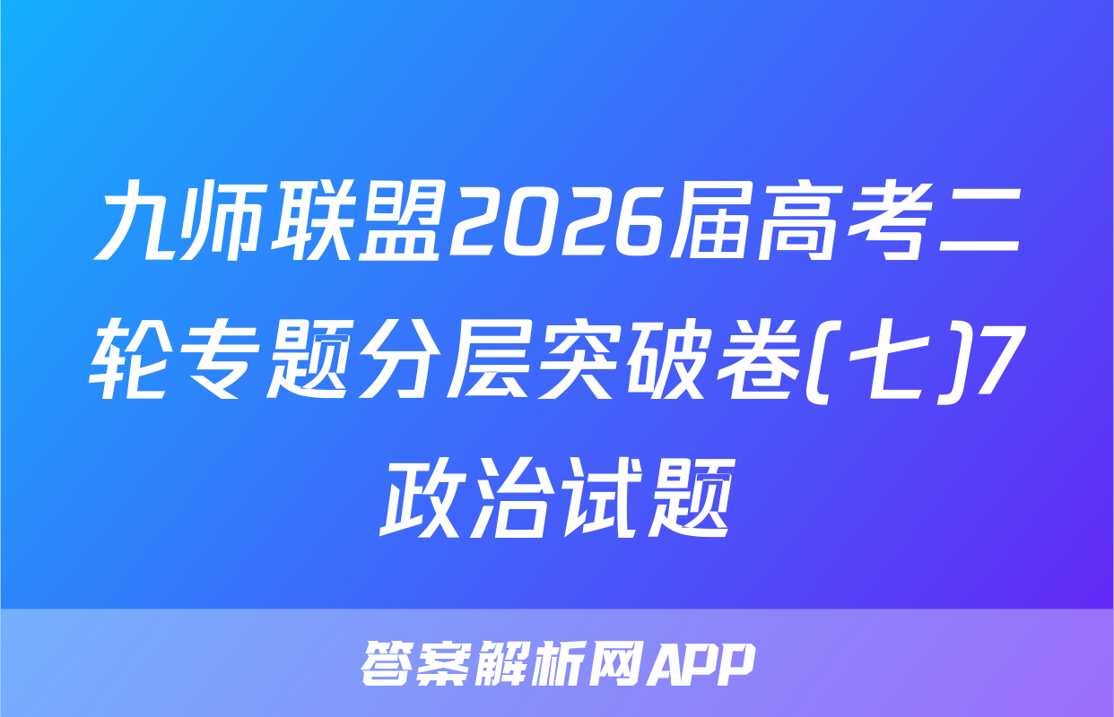 九师联盟2026届高考二轮专题分层突破卷(七)7政治试题