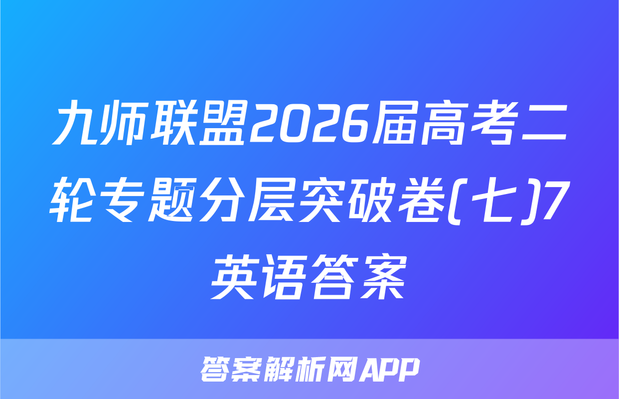 九师联盟2026届高考二轮专题分层突破卷(七)7英语答案