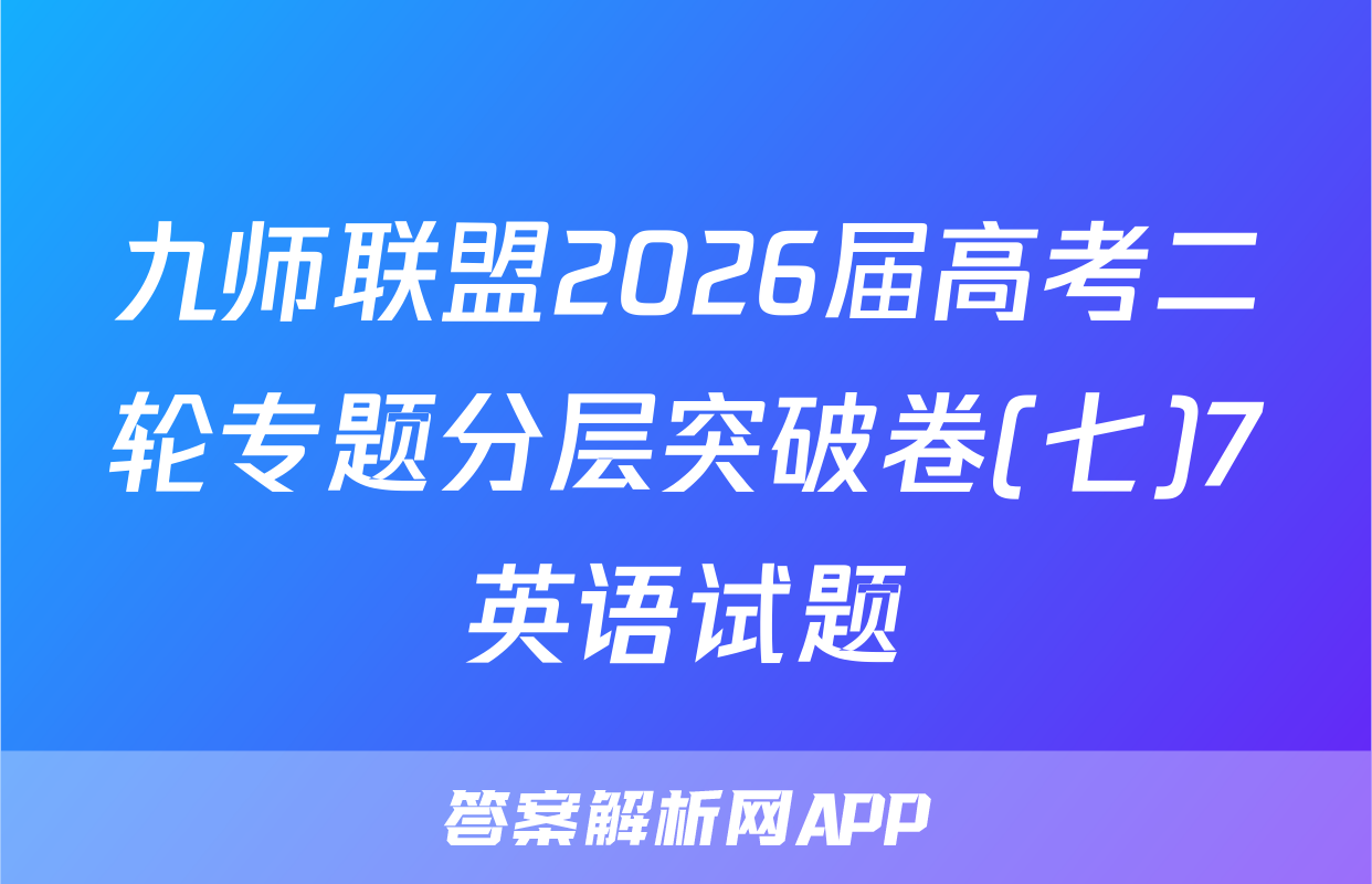 九师联盟2026届高考二轮专题分层突破卷(七)7英语试题