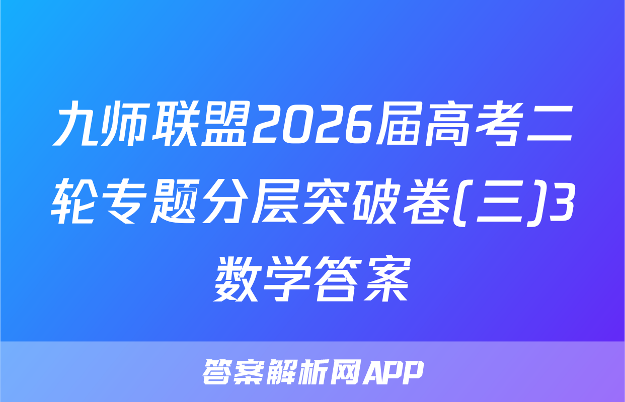 九师联盟2026届高考二轮专题分层突破卷(三)3数学答案
