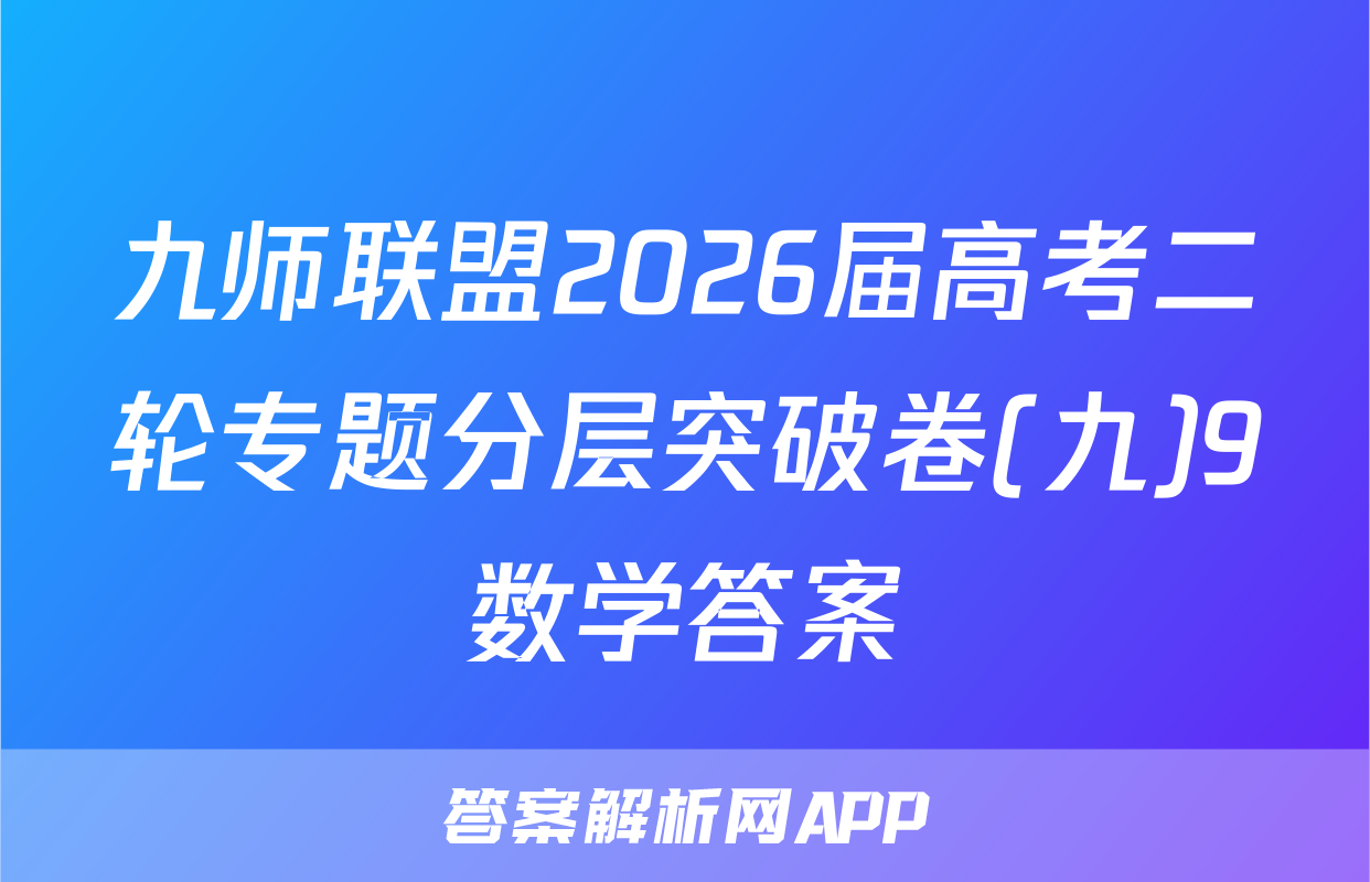 九师联盟2026届高考二轮专题分层突破卷(九)9数学答案