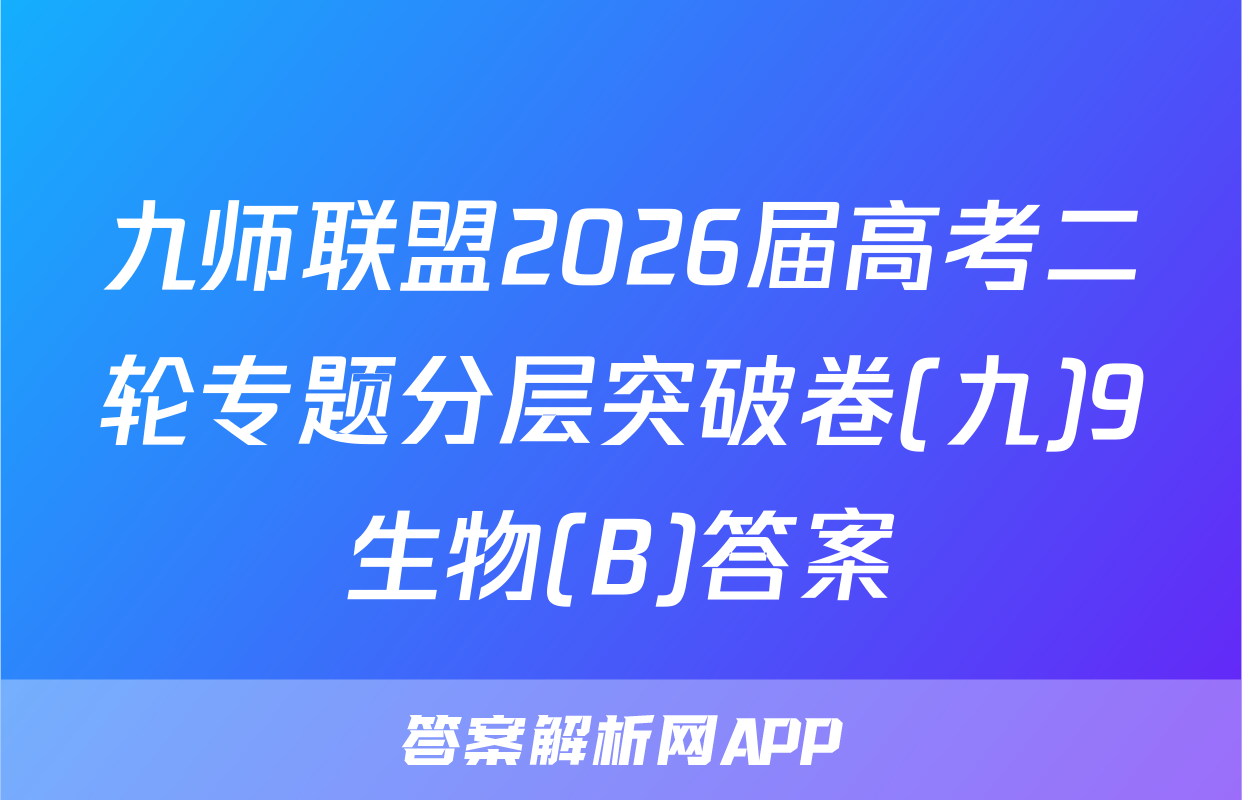 九师联盟2026届高考二轮专题分层突破卷(九)9生物(B)答案