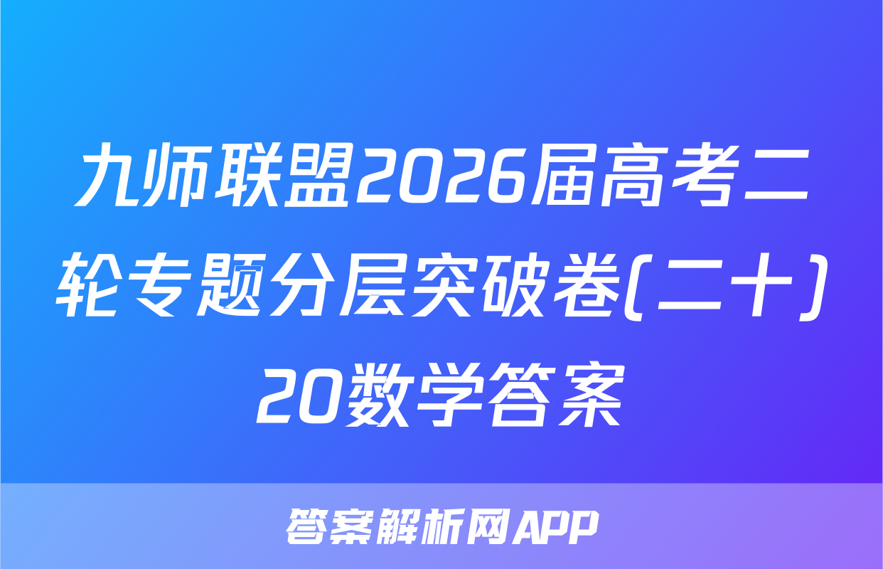 九师联盟2026届高考二轮专题分层突破卷(二十)20数学答案