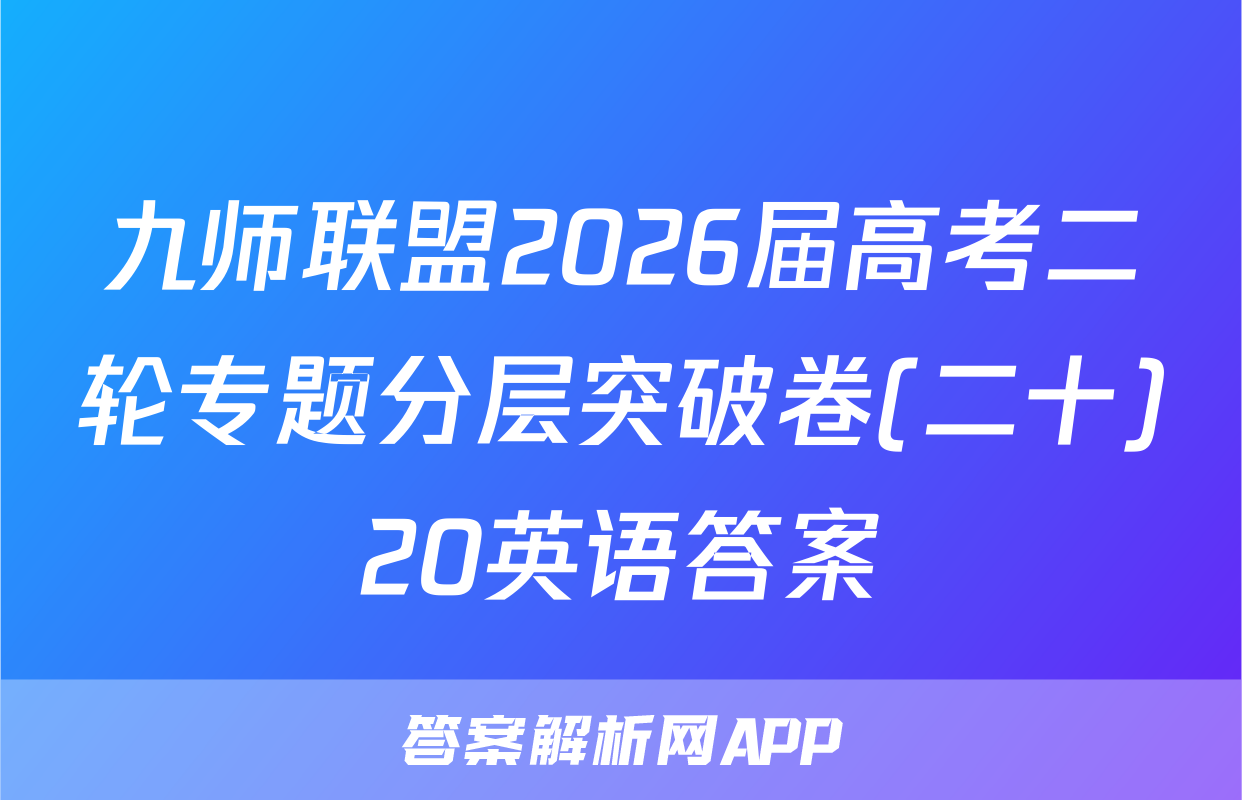 九师联盟2026届高考二轮专题分层突破卷(二十)20英语答案