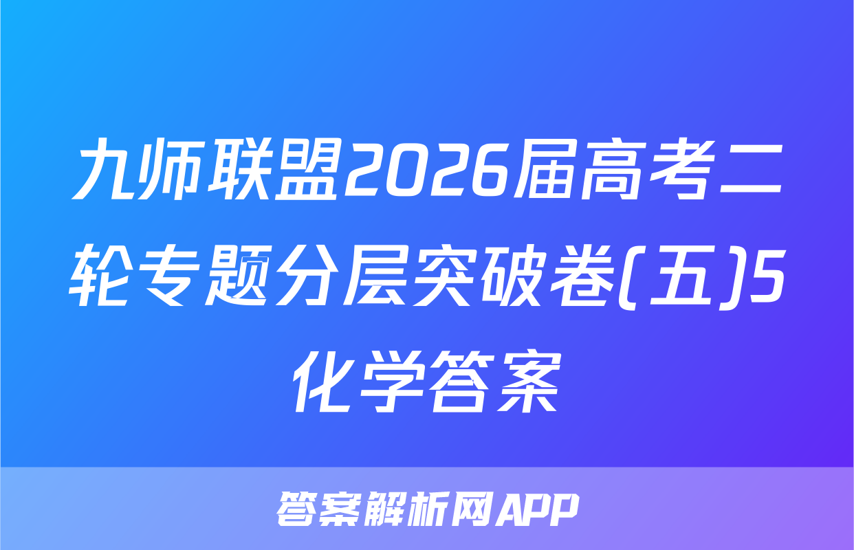 九师联盟2026届高考二轮专题分层突破卷(五)5化学答案