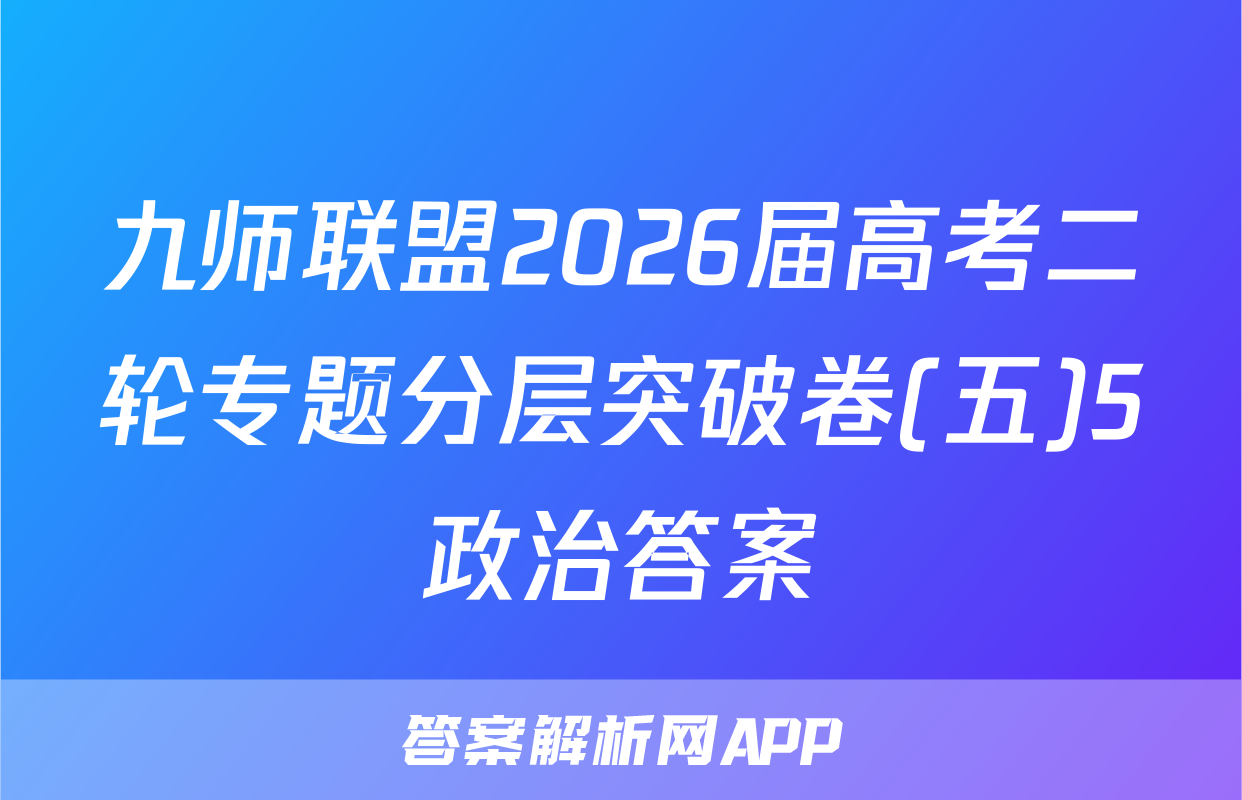 九师联盟2026届高考二轮专题分层突破卷(五)5政治答案