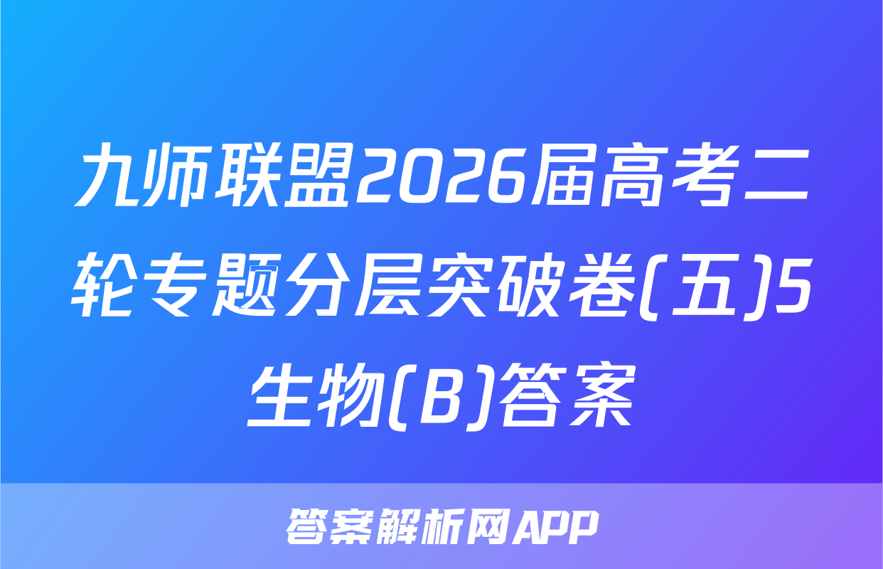 九师联盟2026届高考二轮专题分层突破卷(五)5生物(B)答案