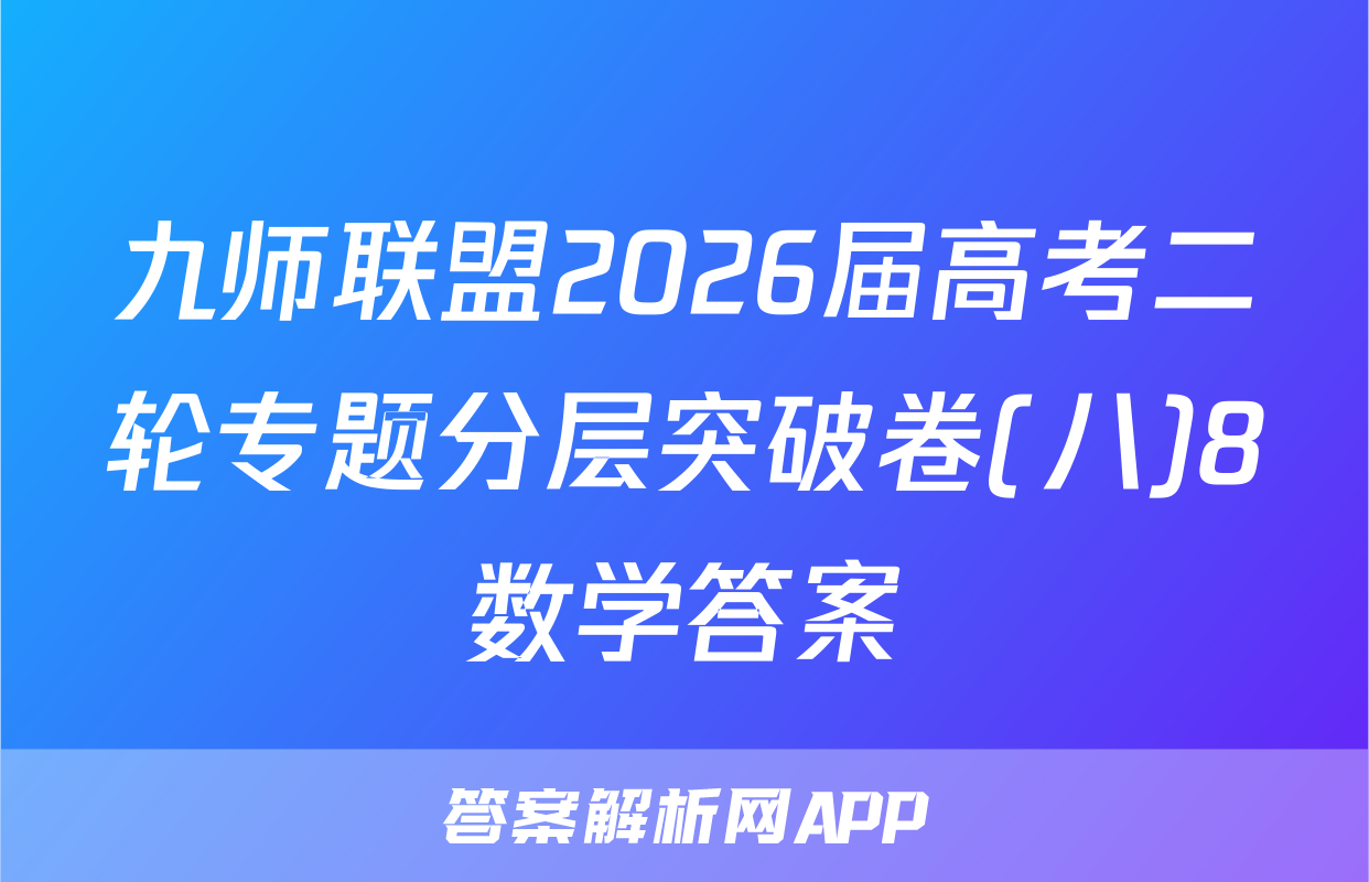 九师联盟2026届高考二轮专题分层突破卷(八)8数学答案