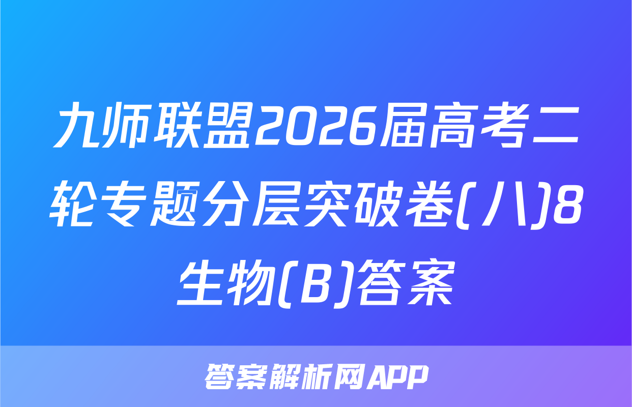 九师联盟2026届高考二轮专题分层突破卷(八)8生物(B)答案