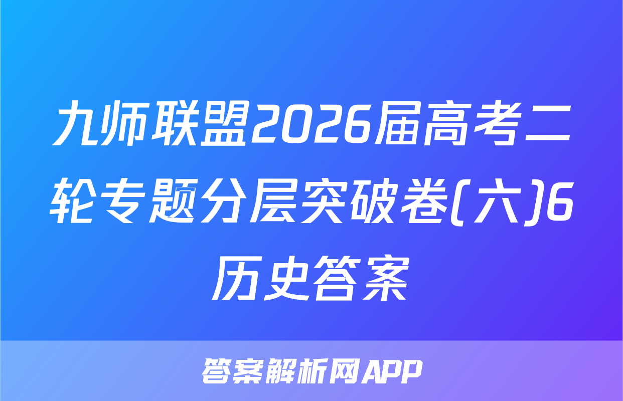 九师联盟2026届高考二轮专题分层突破卷(六)6历史答案