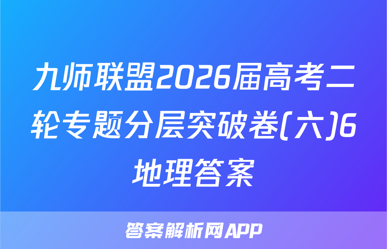 九师联盟2026届高考二轮专题分层突破卷(六)6地理答案