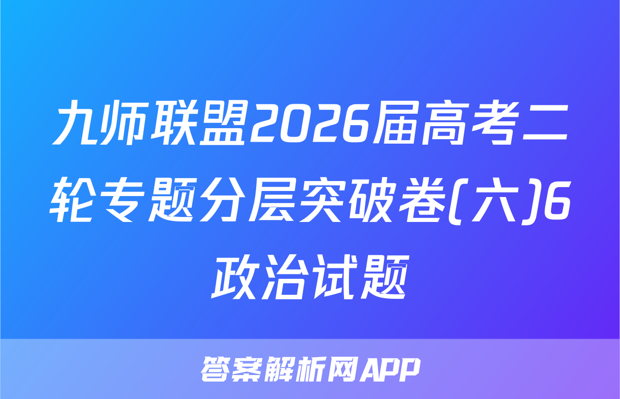九师联盟2026届高考二轮专题分层突破卷(六)6政治试题