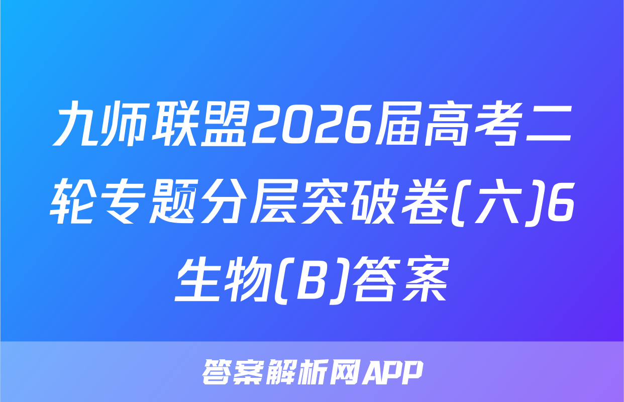 九师联盟2026届高考二轮专题分层突破卷(六)6生物(B)答案