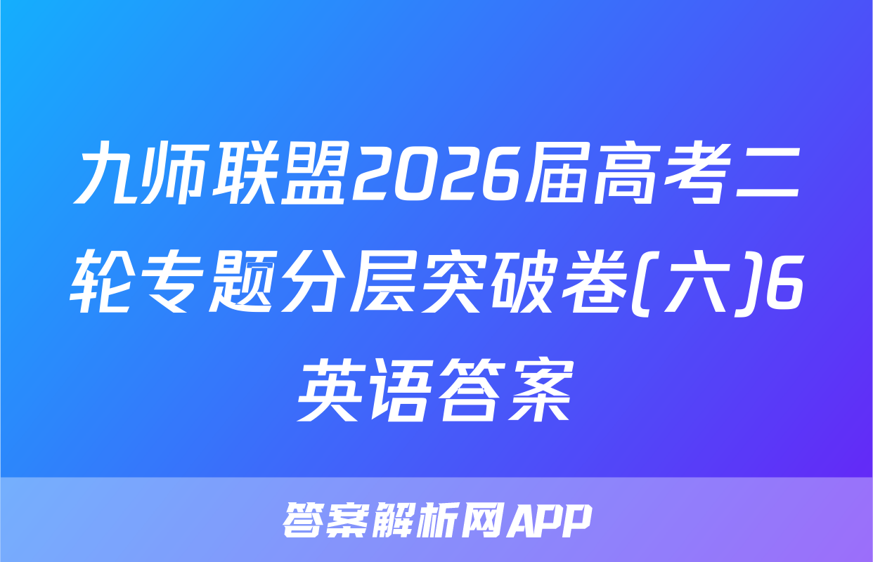 九师联盟2026届高考二轮专题分层突破卷(六)6英语答案