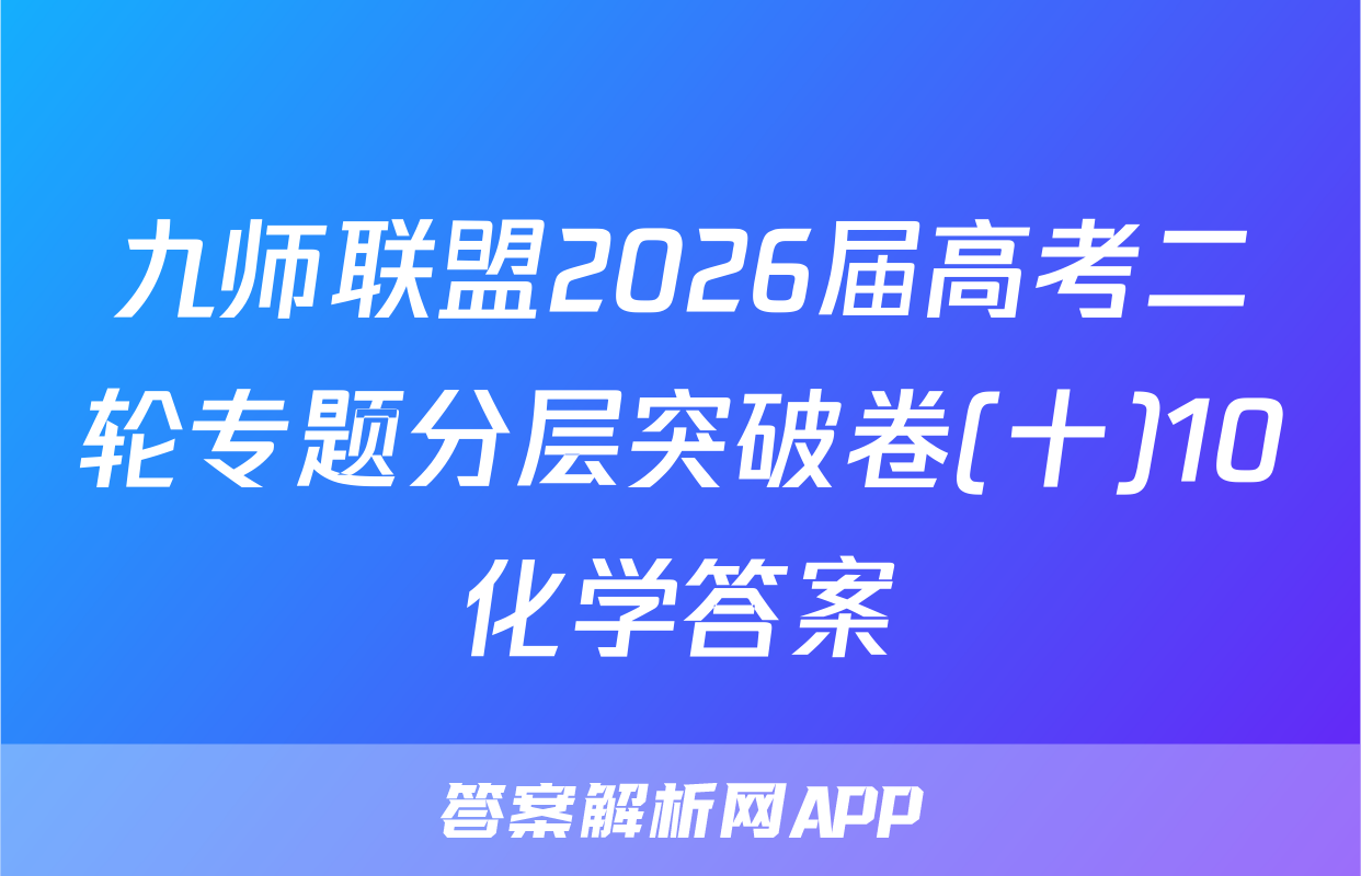 九师联盟2026届高考二轮专题分层突破卷(十)10化学答案