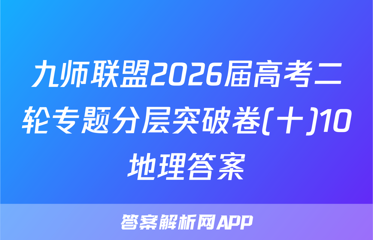 九师联盟2026届高考二轮专题分层突破卷(十)10地理答案