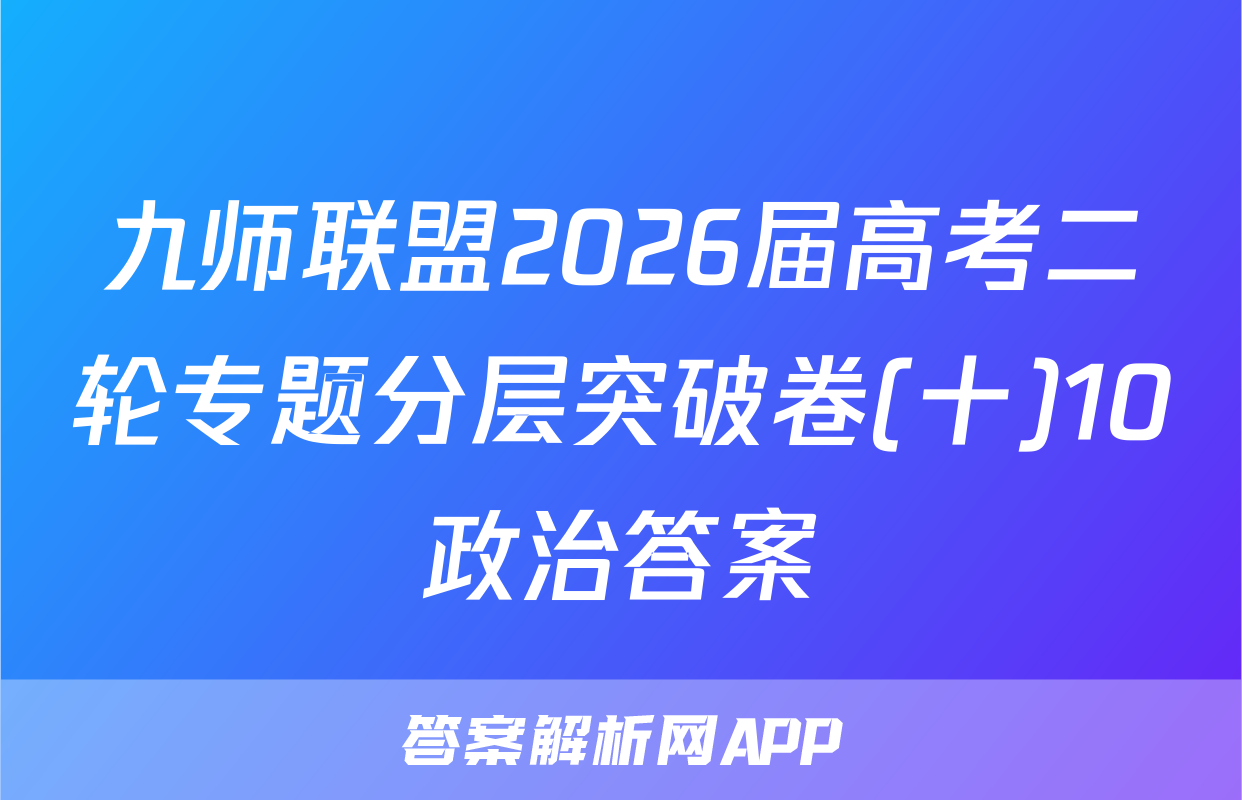 九师联盟2026届高考二轮专题分层突破卷(十)10政治答案