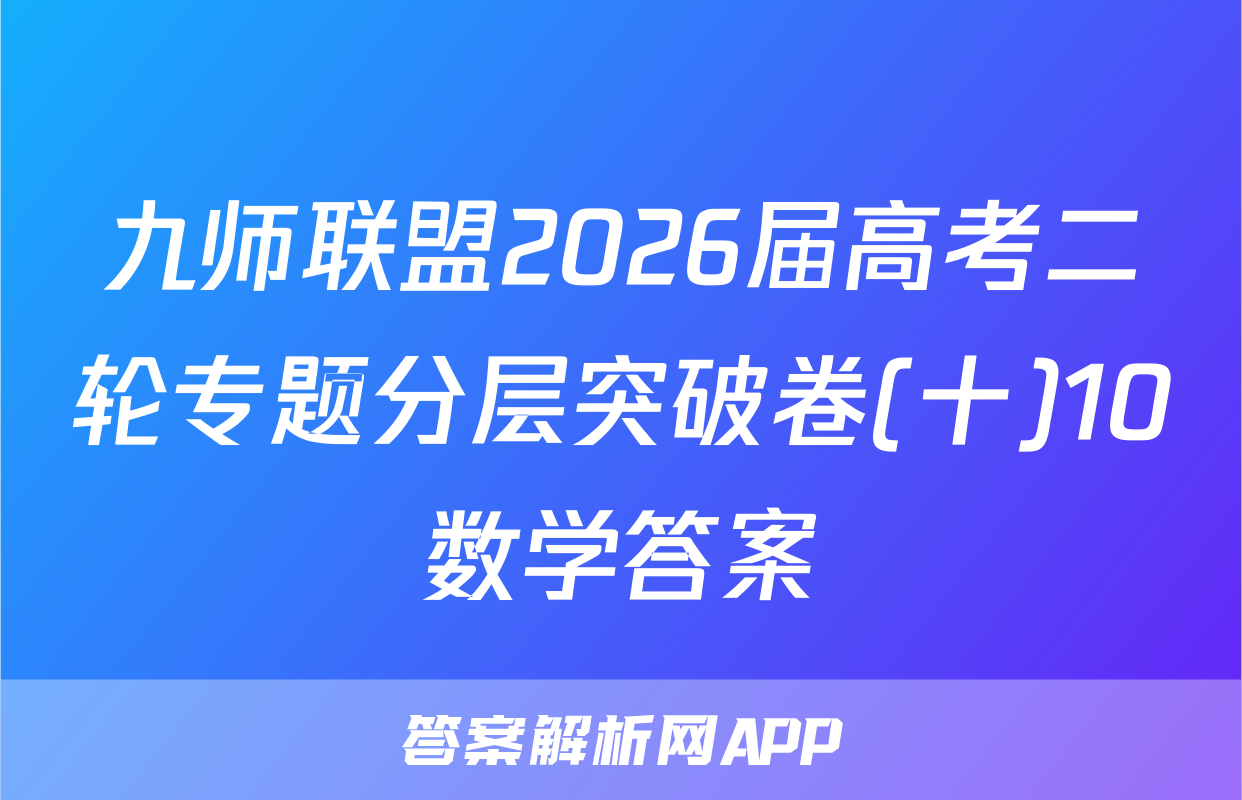 九师联盟2026届高考二轮专题分层突破卷(十)10数学答案