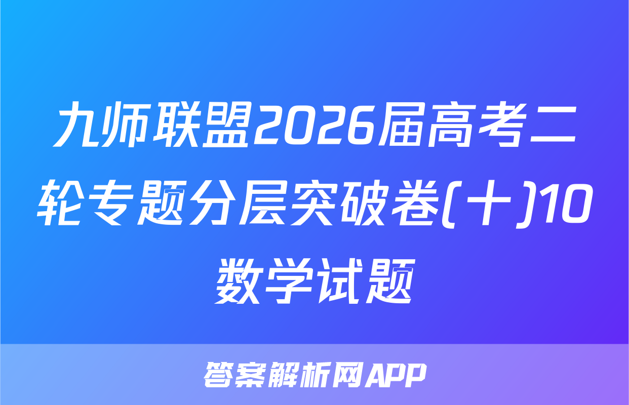 九师联盟2026届高考二轮专题分层突破卷(十)10数学试题