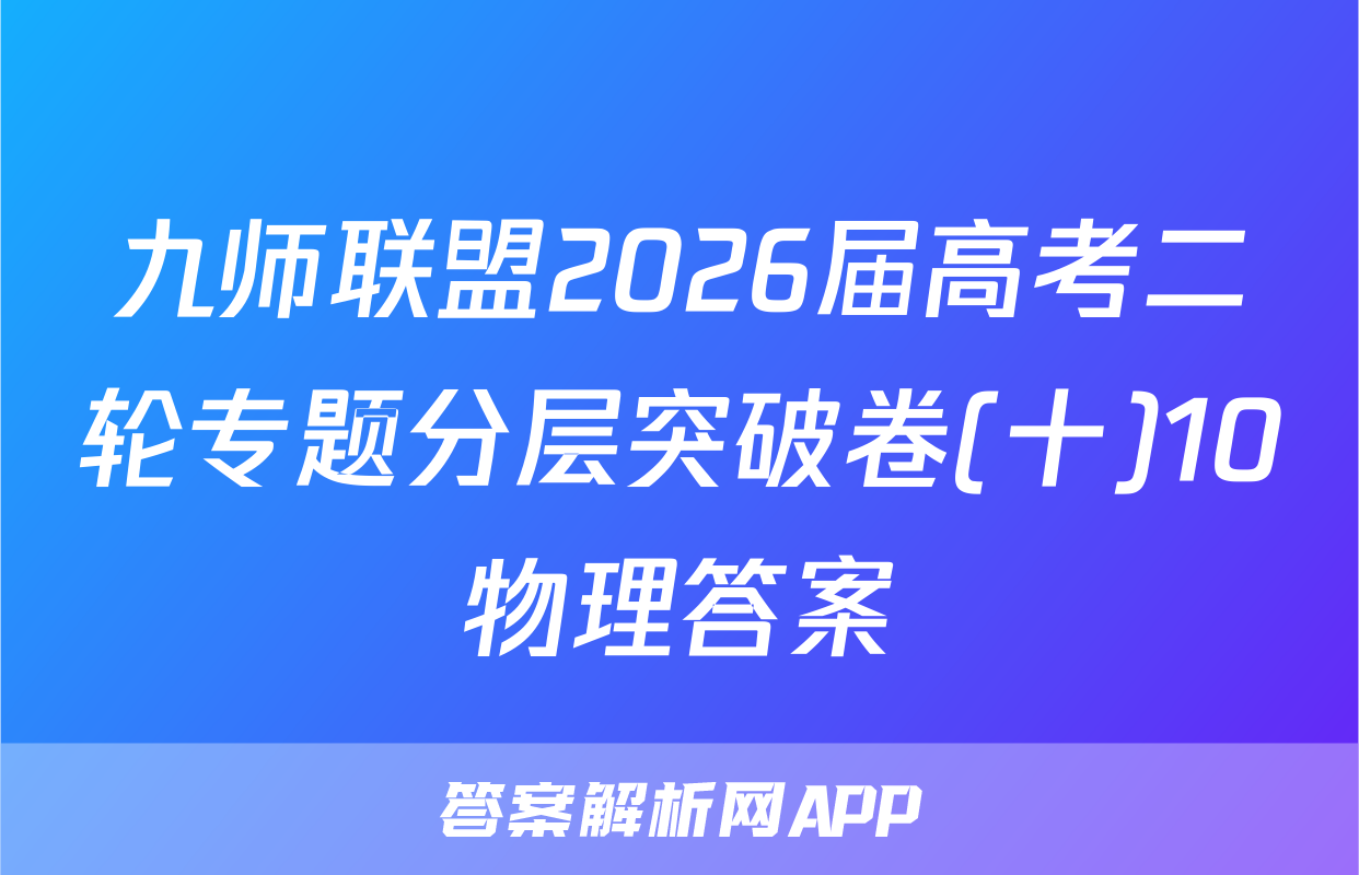 九师联盟2026届高考二轮专题分层突破卷(十)10物理答案