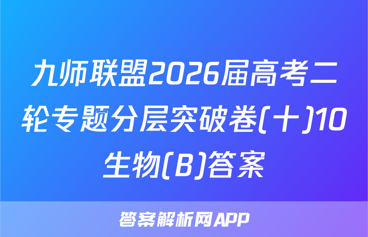 九师联盟2026届高考二轮专题分层突破卷(十)10生物(B)答案