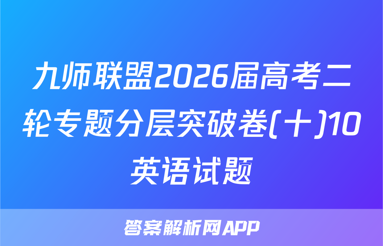 九师联盟2026届高考二轮专题分层突破卷(十)10英语试题