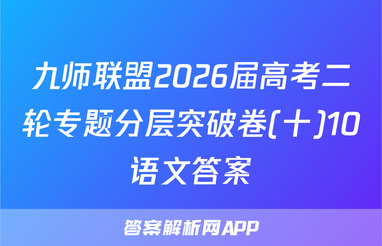 九师联盟2026届高考二轮专题分层突破卷(十)10语文答案