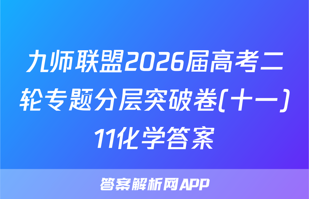 九师联盟2026届高考二轮专题分层突破卷(十一)11化学答案