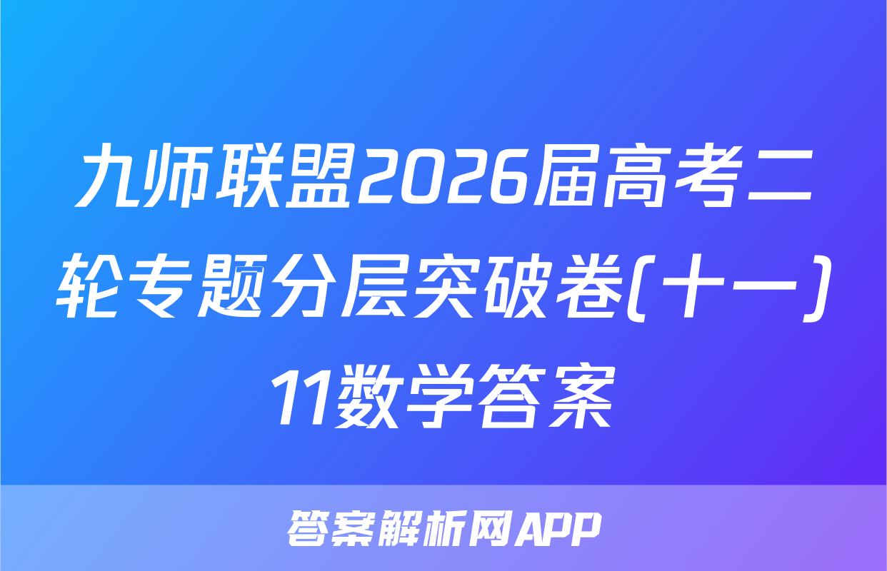九师联盟2026届高考二轮专题分层突破卷(十一)11数学答案