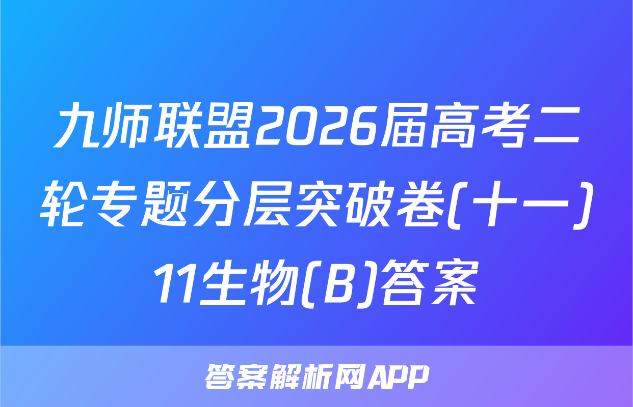 九师联盟2026届高考二轮专题分层突破卷(十一)11生物(B)答案