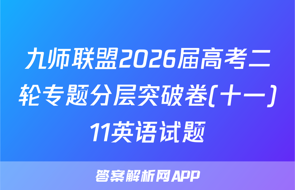 九师联盟2026届高考二轮专题分层突破卷(十一)11英语试题
