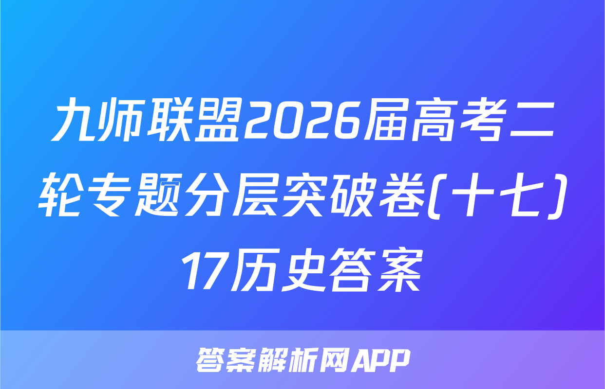 九师联盟2026届高考二轮专题分层突破卷(十七)17历史答案