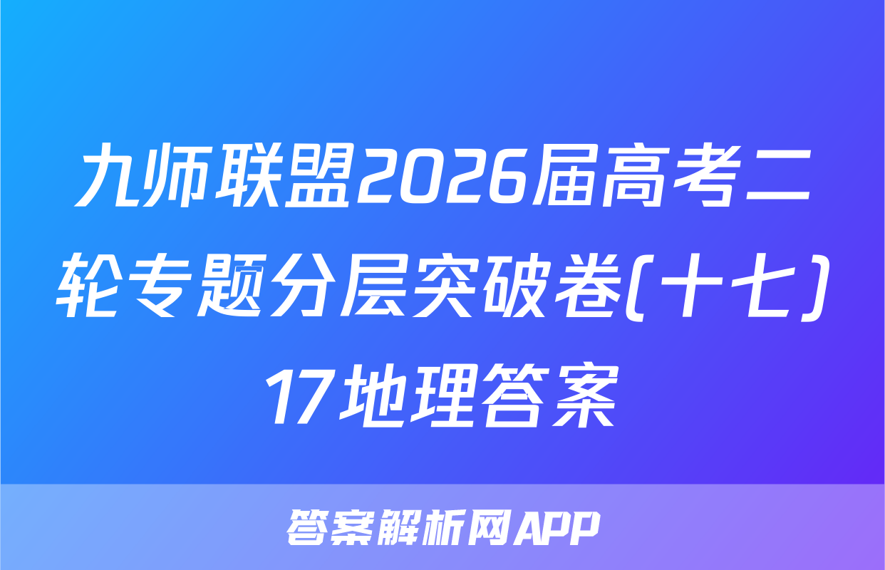 九师联盟2026届高考二轮专题分层突破卷(十七)17地理答案